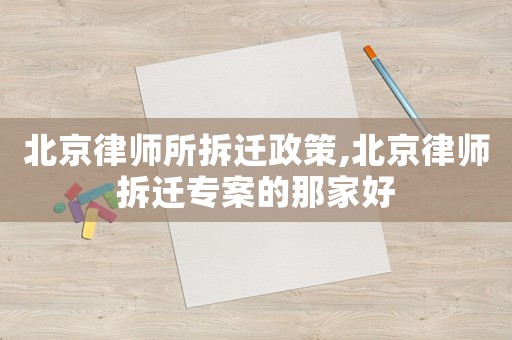 北京律師所拆遷政策,北京律師拆遷專案的那家好
