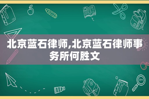 北京藍(lán)石律師,北京藍(lán)石律師事務(wù)所何勝文
