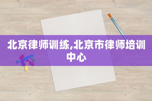 北京律師訓練,北京市律師培訓中心
