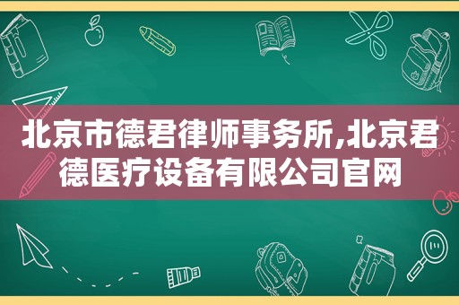 北京市德君律師事務(wù)所,北京君德醫(yī)療設(shè)備有限公司官網(wǎng)