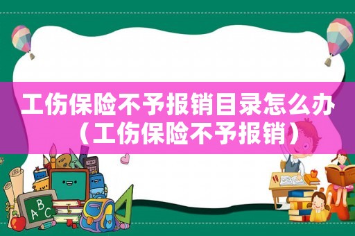 工傷保險不予報銷目錄怎么辦（工傷保險不予報銷）