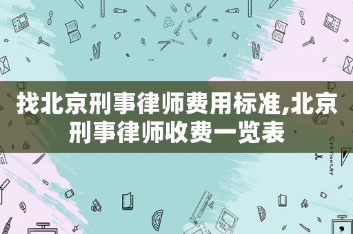 找北京刑事律師費用標準,北京刑事律師收費一覽表