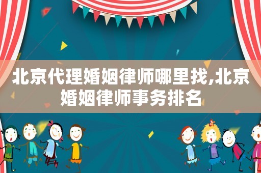 北京代理婚姻律師哪里找,北京婚姻律師事務排名