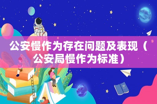公安慢作為存在問題及表現（公安局慢作為標準）