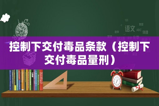 控制下交付毒品條款（控制下交付毒品量刑）