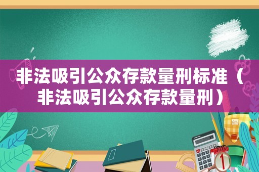 非法吸引公眾存款量刑標準（非法吸引公眾存款量刑）