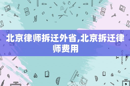 北京律師拆遷外省,北京拆遷律師費用