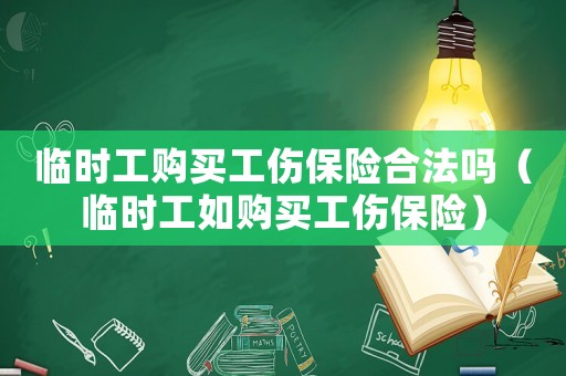 臨時工購買工傷保險合法嗎（臨時工如購買工傷保險）