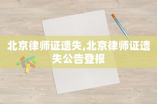 北京律師證遺失,北京律師證遺失公告登報