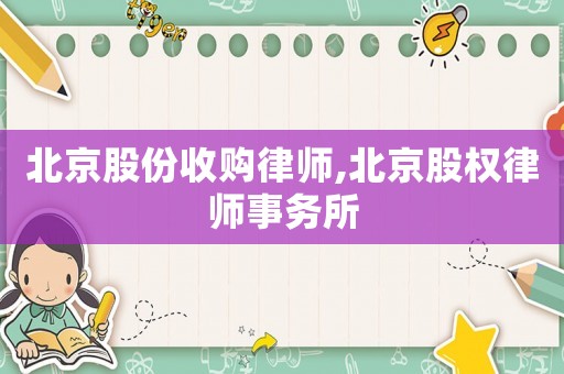 北京股份收購律師,北京股權律師事務所