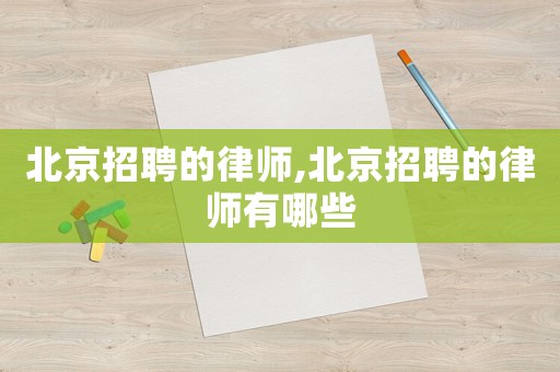 北京招聘的律師,北京招聘的律師有哪些