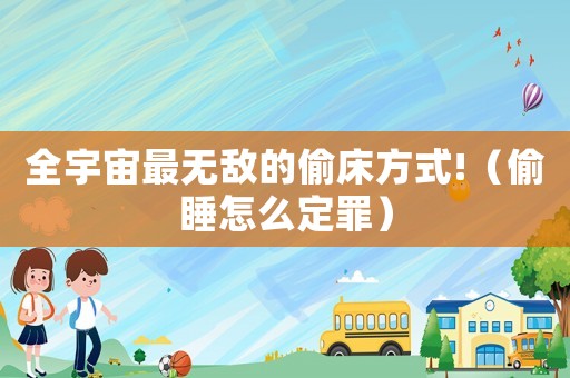 全宇宙最無敵的偷床方式!（偷睡怎么定罪）