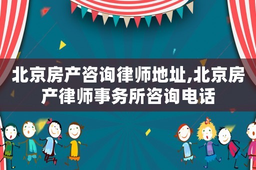 北京房產(chǎn)咨詢律師地址,北京房產(chǎn)律師事務(wù)所咨詢電話