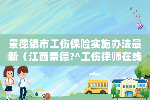 景德鎮市工傷保險實施辦法最新（江西景德?^工傷律師在線咨詢）