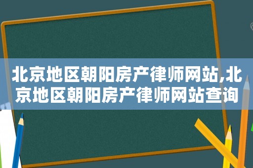 北京地區朝陽房產律師網站,北京地區朝陽房產律師網站查詢