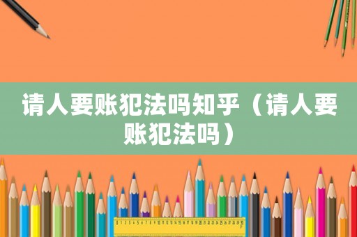 請人要賬犯法嗎知乎（請人要賬犯法嗎）
