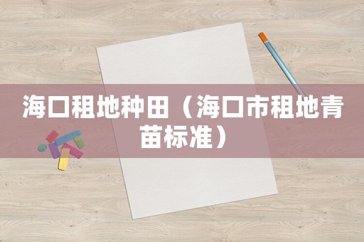海口租地種田（海口市租地青苗標準）