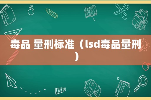 毒品 量刑標(biāo)準(zhǔn)（lsd毒品量刑）