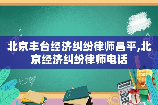 北京豐臺經濟糾紛律師昌平,北京經濟糾紛律師電話