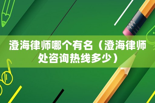 澄海律師哪個有名（澄海律師處咨詢熱線多少）