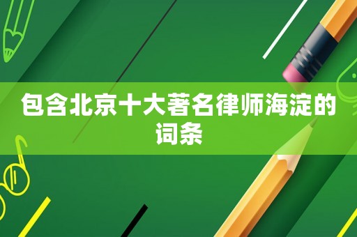 包含北京十大著名律師海淀的詞條