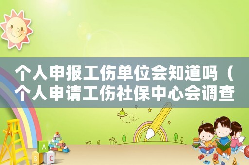 個人申報工傷單位會知道嗎（個人申請工傷社保中心會調查嗎）