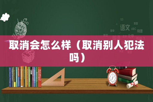 取消會怎么樣（取消別人犯法嗎）
