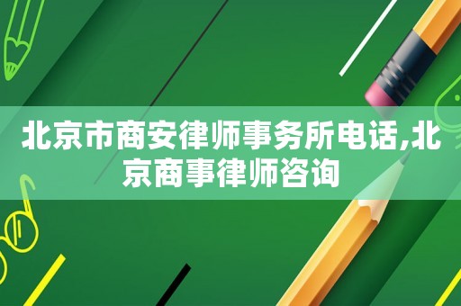 北京市商安律師事務所電話,北京商事律師咨詢