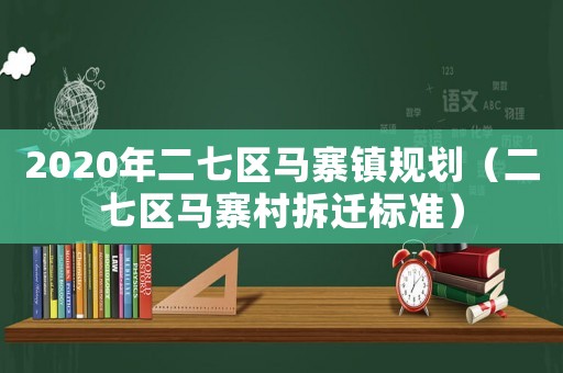 2020年二七區馬寨鎮規劃（二七區馬寨村拆遷標準）