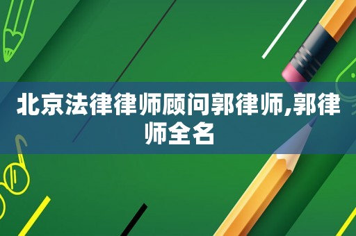 北京法律律師顧問郭律師,郭律師全名
