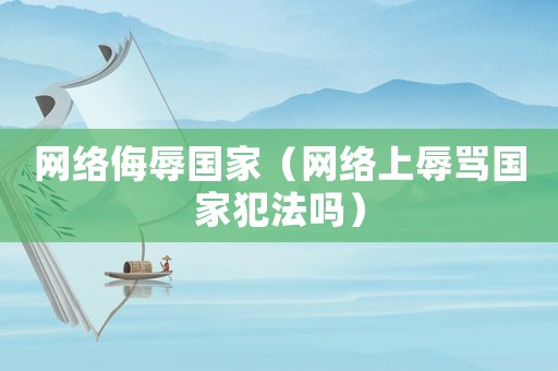 網絡侮辱國家（網絡上辱罵國家犯法嗎）