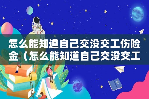 怎么能知道自己交沒交工傷險金（怎么能知道自己交沒交工傷險）