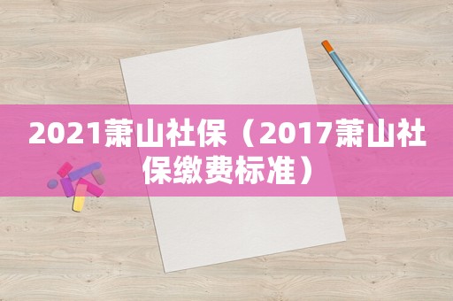 2021蕭山社保（2017蕭山社保繳費標準）