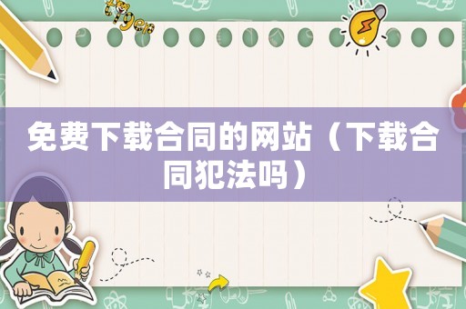 免費下載合同的網站（下載合同犯法嗎）