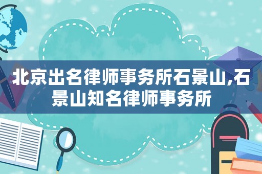 北京出名律師事務所石景山,石景山知名律師事務所