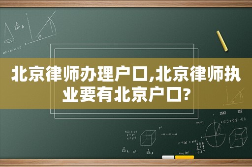 北京律師辦理戶口,北京律師執業要有北京戶口?
