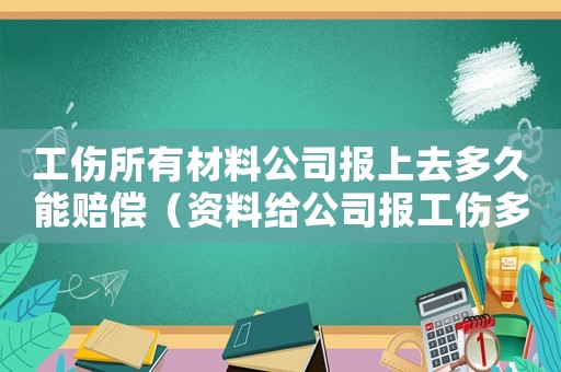 工傷所有材料公司報上去多久能賠償（資料給公司報工傷多久能報下來）