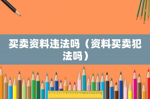 買賣資料違法嗎（資料買賣犯法嗎）