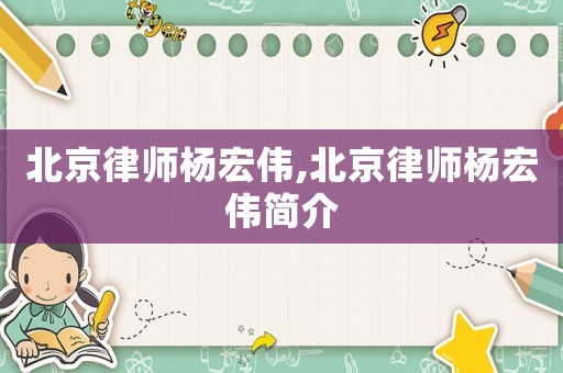 北京律師楊宏偉,北京律師楊宏偉簡(jiǎn)介