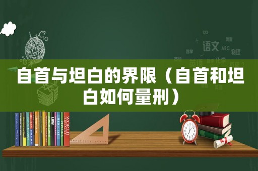 自首與坦白的界限（自首和坦白如何量刑）