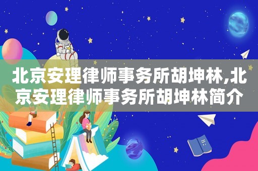 北京安理律師事務所胡坤林,北京安理律師事務所胡坤林簡介