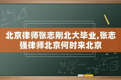 北京律師張志剛北大畢業,張志強律師北京何時來北京