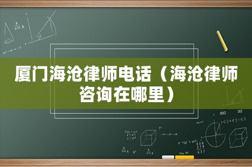 廈門海滄律師電話（海滄律師咨詢在哪里）