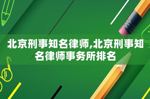 北京刑事知名律師,北京刑事知名律師事務所排名