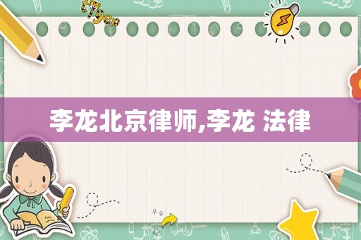 李龍北京律師,李龍 法律