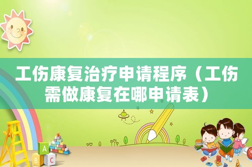 工傷康復(fù)治療申請程序（工傷需做康復(fù)在哪申請表）