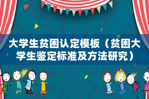 大學生貧困認定模板（貧困大學生鑒定標準及方法研究）