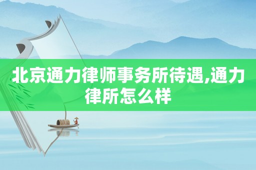 北京通力律師事務所待遇,通力律所怎么樣