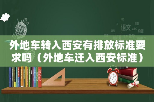 外地車轉入西安有排放標準要求嗎（外地車遷入西安標準）