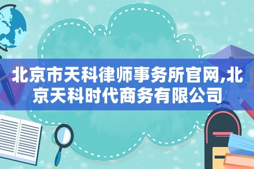 北京市天科律師事務所官網,北京天科時代商務有限公司